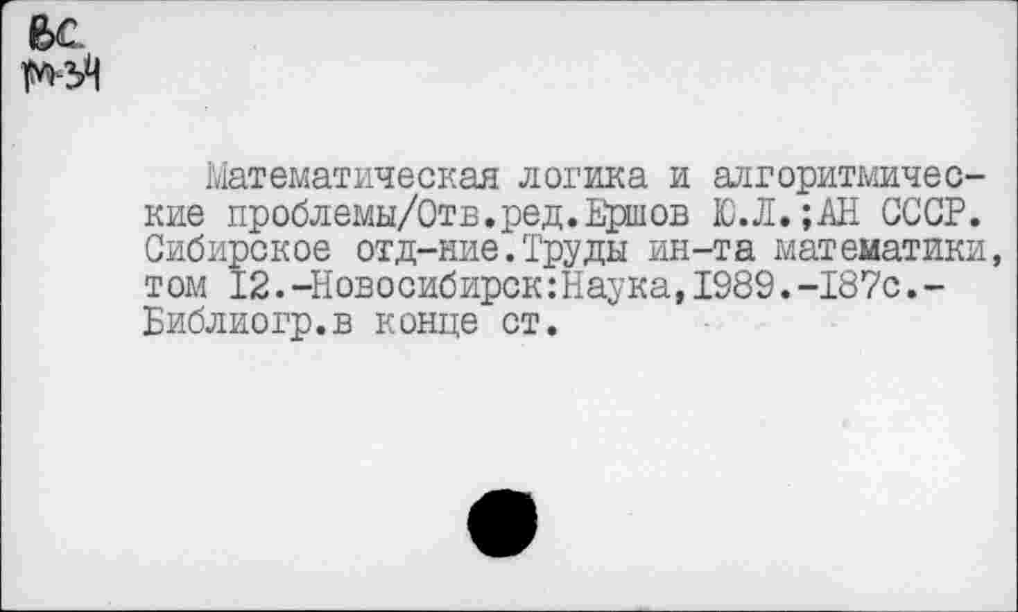 ﻿6С
Математическая логика и алгоритмические проблемы/Отв.ред. Ершов Ю.Л. ;АН СССР. Сибирское отд-ние. Труды ин-та математики, том 12.-Новосибирск:Наука,1989.-187с.-Библиогр.в конце ст.